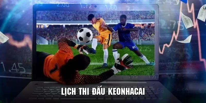 Khái quát một vài thông tin cơ bản về lịch thi đấu keonhacai